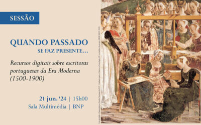SESSÃO | Quando o passado se faz presente – Recursos digitais sobre escritoras portuguesas da Era Moderna (1500-1900) | 21 jun. ’24 | 15h00